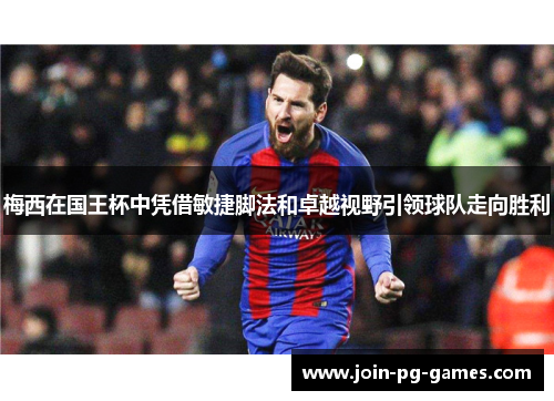 梅西在国王杯中凭借敏捷脚法和卓越视野引领球队走向胜利