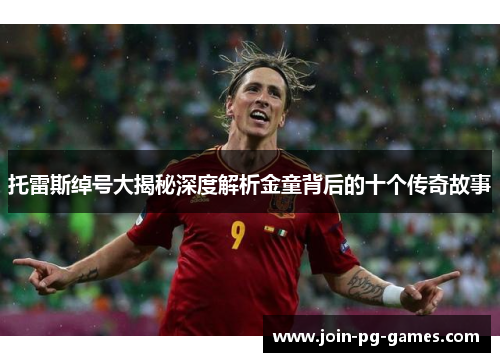 托雷斯绰号大揭秘深度解析金童背后的十个传奇故事