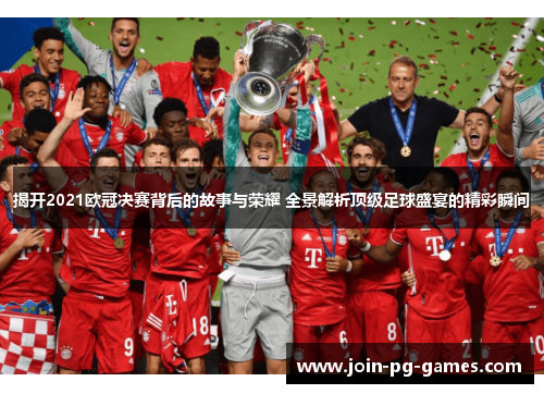 揭开2021欧冠决赛背后的故事与荣耀 全景解析顶级足球盛宴的精彩瞬间