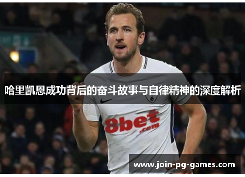 哈里凯恩成功背后的奋斗故事与自律精神的深度解析