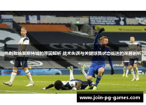 热刺败给莱斯特城的原因解析 战术失误与关键球员状态低迷的深层剖析