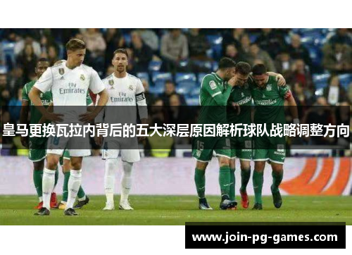 皇马更换瓦拉内背后的五大深层原因解析球队战略调整方向