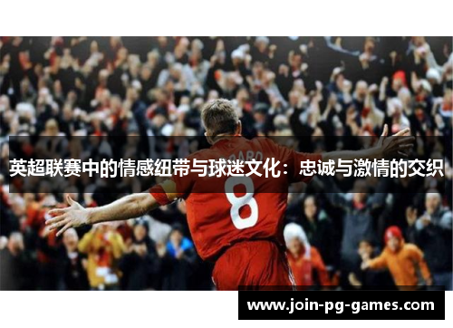 英超联赛中的情感纽带与球迷文化：忠诚与激情的交织