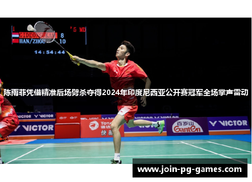 陈雨菲凭借精准后场劈杀夺得2024年印度尼西亚公开赛冠军全场掌声雷动