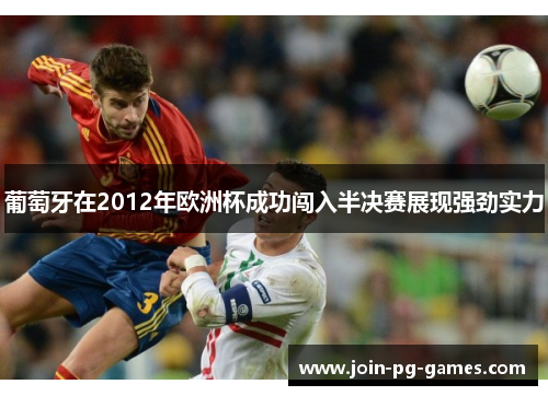 葡萄牙在2012年欧洲杯成功闯入半决赛展现强劲实力
