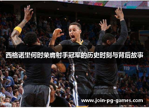 西格诺里何时荣膺射手冠军的历史时刻与背后故事