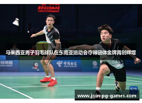 马来西亚男子羽毛球队在东南亚运动会夺得团体金牌再创辉煌